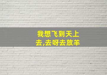 我想飞到天上去,去呀去放羊