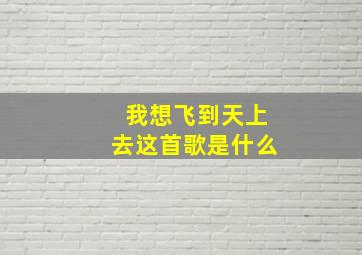 我想飞到天上去这首歌是什么