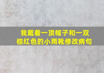 我戴着一顶帽子和一双棕红色的小雨靴修改病句