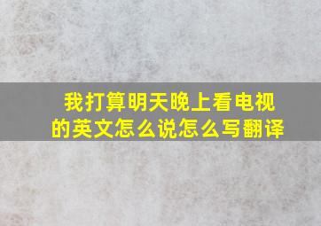 我打算明天晚上看电视的英文怎么说怎么写翻译