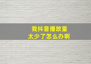 我抖音播放量太少了怎么办啊