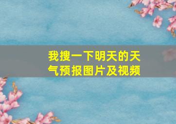 我搜一下明天的天气预报图片及视频