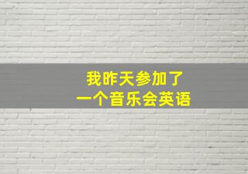 我昨天参加了一个音乐会英语