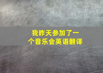 我昨天参加了一个音乐会英语翻译