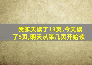 我昨天读了13页,今天读了5页,明天从第几页开始读