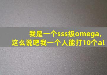 我是一个sss级omega,这么说吧我一个人能打10个al