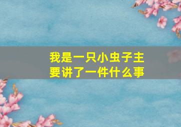 我是一只小虫子主要讲了一件什么事