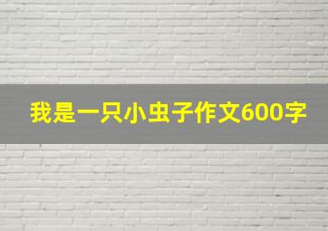 我是一只小虫子作文600字