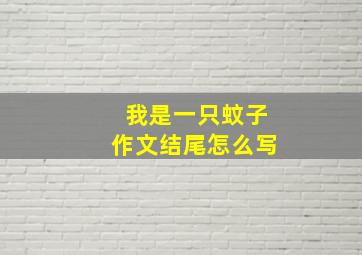 我是一只蚊子作文结尾怎么写