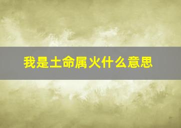 我是土命属火什么意思