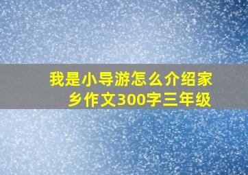 我是小导游怎么介绍家乡作文300字三年级