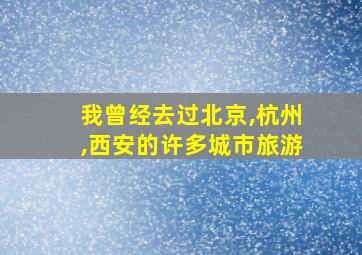 我曾经去过北京,杭州,西安的许多城市旅游