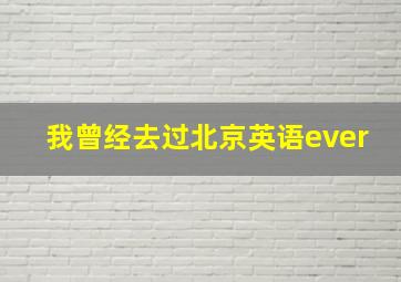 我曾经去过北京英语ever