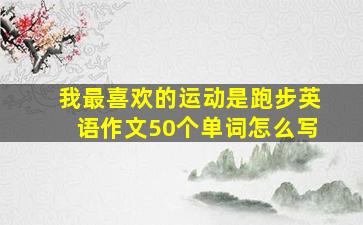 我最喜欢的运动是跑步英语作文50个单词怎么写