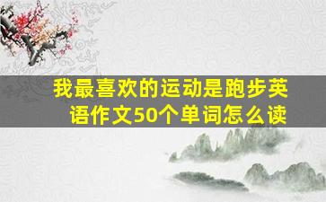 我最喜欢的运动是跑步英语作文50个单词怎么读