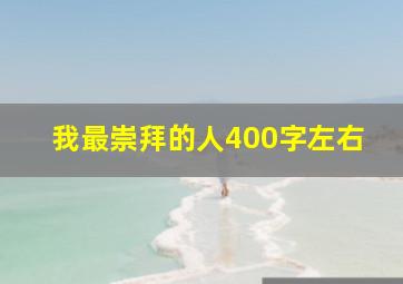 我最崇拜的人400字左右