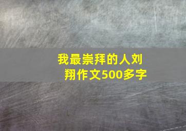 我最崇拜的人刘翔作文500多字