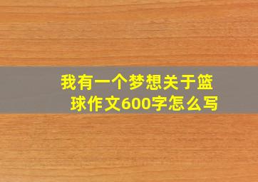 我有一个梦想关于篮球作文600字怎么写