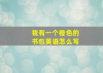 我有一个橙色的书包英语怎么写