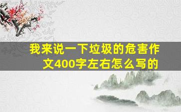 我来说一下垃圾的危害作文400字左右怎么写的