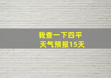 我查一下四平天气预报15天