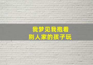 我梦见我抱着别人家的孩子玩