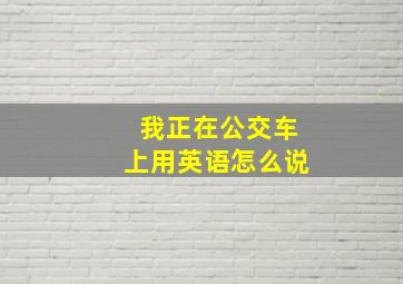 我正在公交车上用英语怎么说