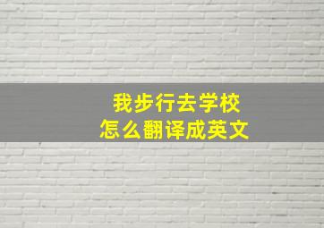 我步行去学校怎么翻译成英文