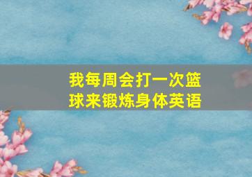 我每周会打一次篮球来锻炼身体英语