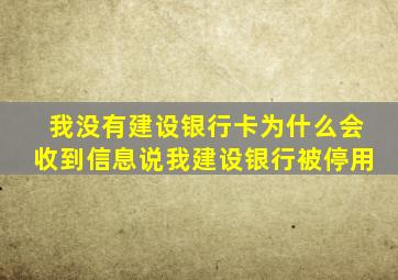 我没有建设银行卡为什么会收到信息说我建设银行被停用