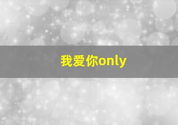 我爱你only