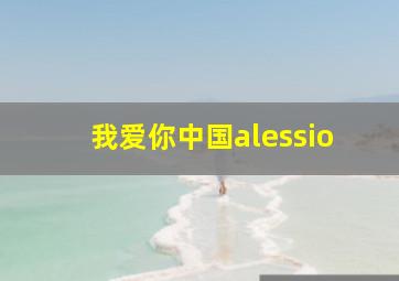 我爱你中国alessio