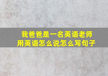 我爸爸是一名英语老师用英语怎么说怎么写句子