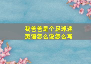 我爸爸是个足球迷英语怎么说怎么写