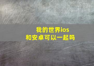 我的世界ios和安卓可以一起吗