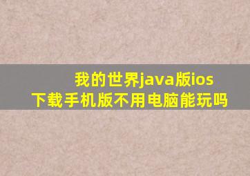 我的世界java版ios下载手机版不用电脑能玩吗