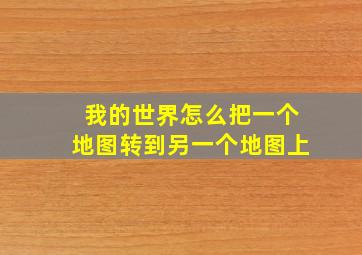 我的世界怎么把一个地图转到另一个地图上