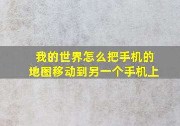 我的世界怎么把手机的地图移动到另一个手机上