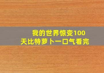 我的世界惊变100天比特萝卜一口气看完