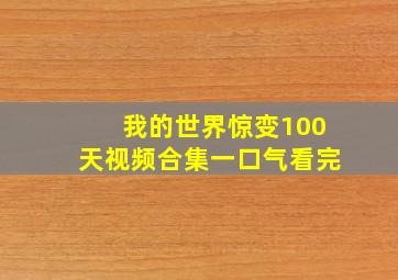 我的世界惊变100天视频合集一口气看完