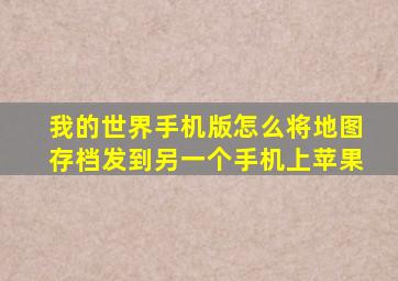 我的世界手机版怎么将地图存档发到另一个手机上苹果