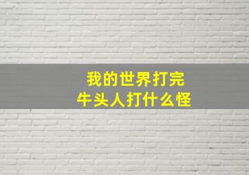 我的世界打完牛头人打什么怪