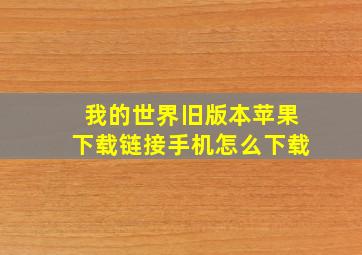 我的世界旧版本苹果下载链接手机怎么下载