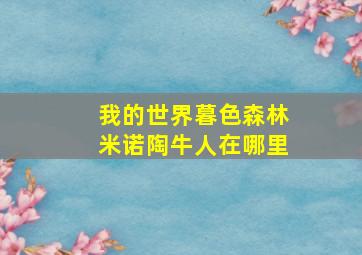 我的世界暮色森林米诺陶牛人在哪里