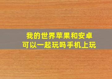 我的世界苹果和安卓可以一起玩吗手机上玩