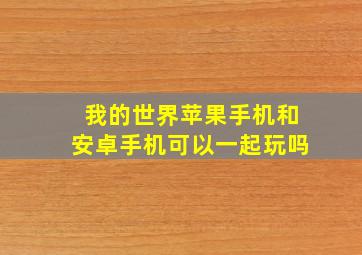 我的世界苹果手机和安卓手机可以一起玩吗