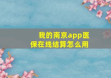 我的南京app医保在线结算怎么用