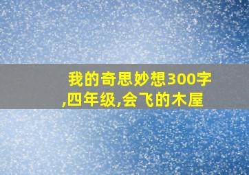 我的奇思妙想300字,四年级,会飞的木屋