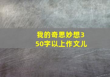 我的奇思妙想350字以上作文儿