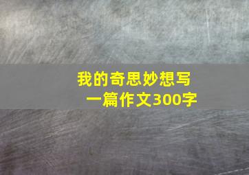 我的奇思妙想写一篇作文300字